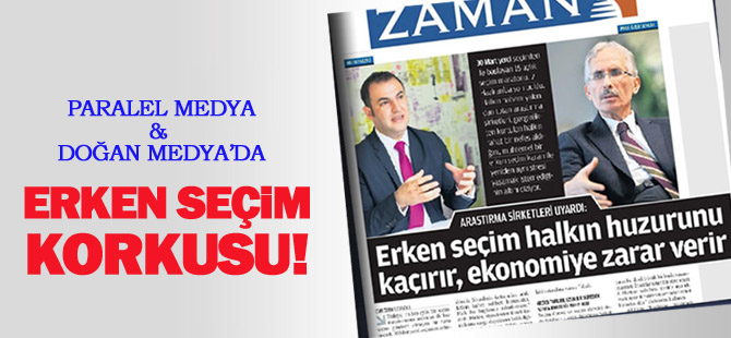 Paralel ve Doğan medyasında erken seçim korkusu