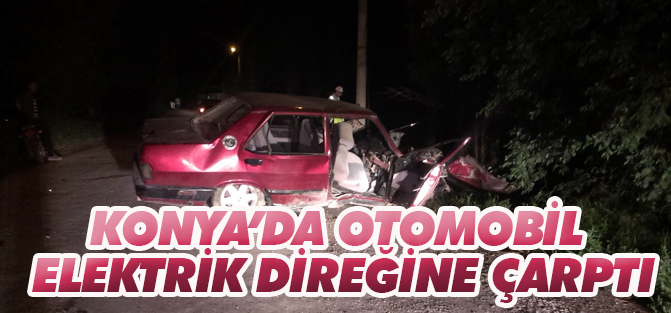 Konya'da otomobil elektrik direğine çarptı