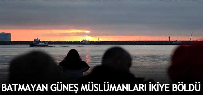 Batmayan güneş Müslümanları ikiye böldü