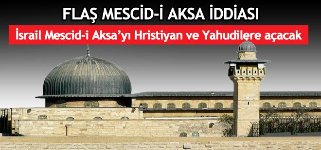 İsrail Mescid-i Aksa'yı Hristiyan ve Yahudilere açacak!