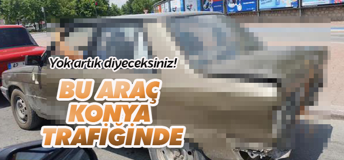 Konya trafiğinde görünen bu araç şaşırttı!