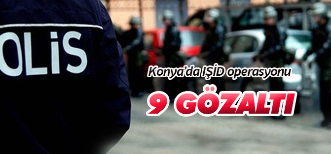 Konya’da DAEŞ’e operasyon: 9 gözaltı