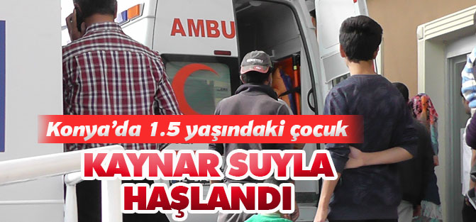 Konya'da 1.5 yaşındaki Suriyeli çocuk kaynar suyla haşlandı