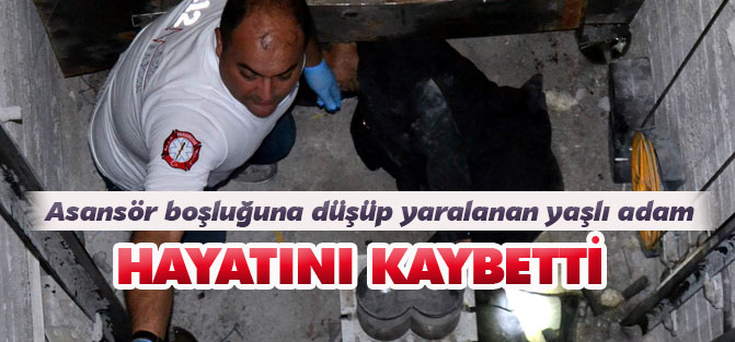 Asansör boşluğuna düşüp yaralanan yaşlı adam hayatını kaybetti