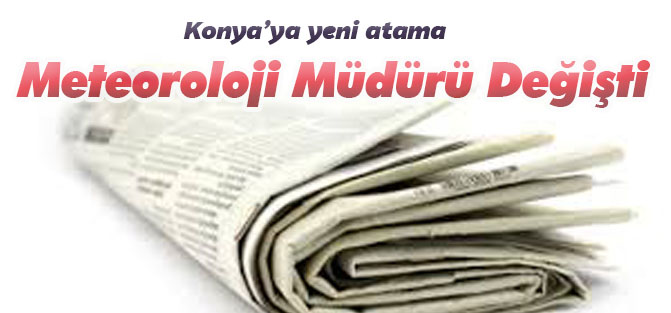 Konya Meteoroloji Müdürlüğü'ne Çevik atandı