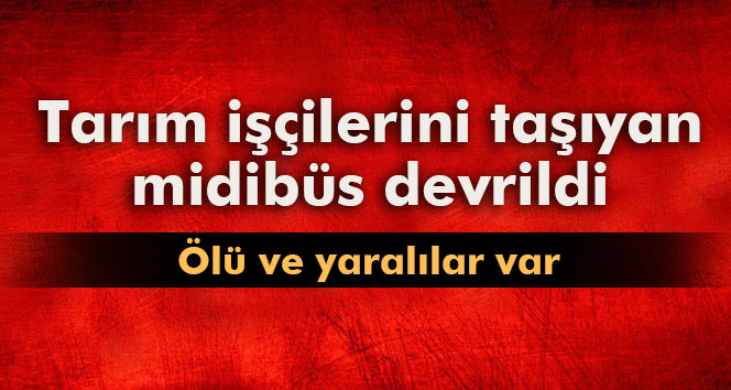 Tarım işçilerini taşıyan midibüs devrildi: 3 ölü 30 yaralı
