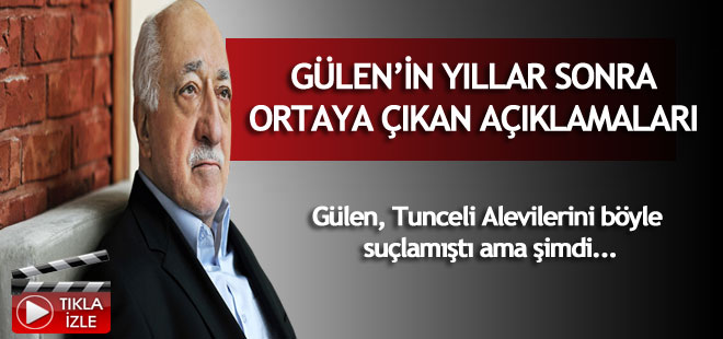 Gülen Tunceli Alevilerini böyle suçlamıştı ama şimdi...