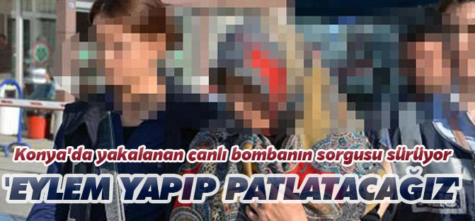 Konya'da yakalanan canlı bombanın sorgusu sürüyor
