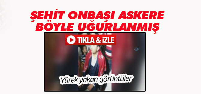 Şehit onbaşı askere böyle uğurlanmıştı