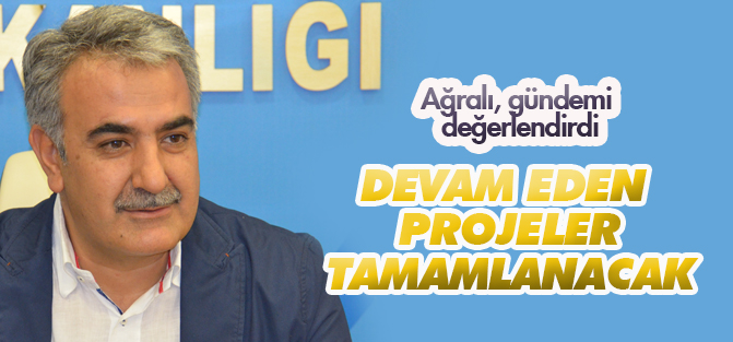 Ağralı: Devam eden projeler tamamlanacak