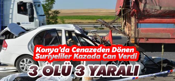 Konya'da otomobil kamyona çarptı: 3 ölü, 3 yaralı