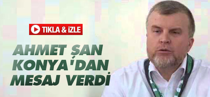Ahmet Şan Konya'dan mesaj verdi
