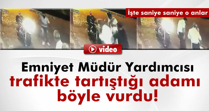 Emniyet Müdür Yardımcısı tartıştığı adamı böyle vurdu