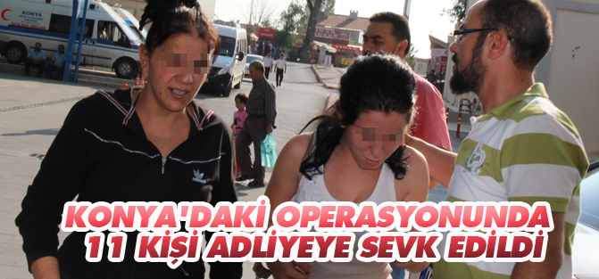 Konya'daki operasyonda 11 kişi adliyeye sevk edildi