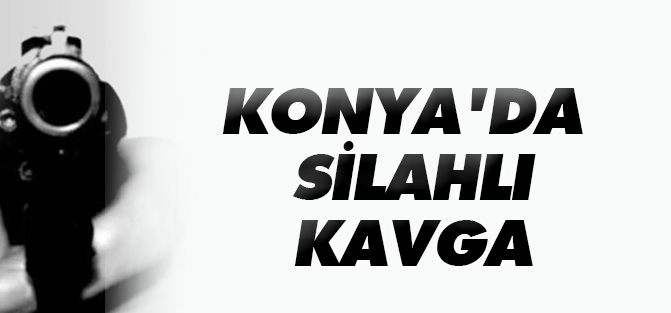 Konya'da silahlı kavga