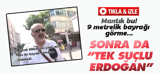 9 METRELİK BAYRAĞI GÖRMEDİ: TEK SUÇLU ERDOĞAN!!!