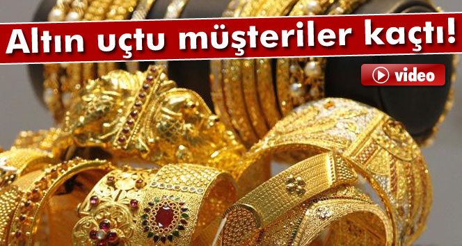 Altın fiyatları uçtu müşteriler azaldı