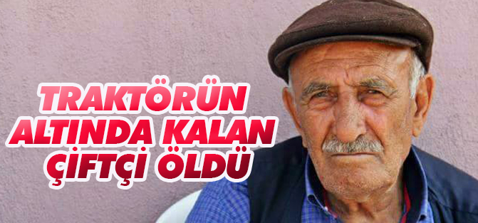 Traktörün altında kalan çiftçi öldü