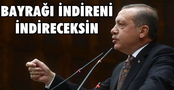 Erdoğan: Bayrağı indireni indireceksin