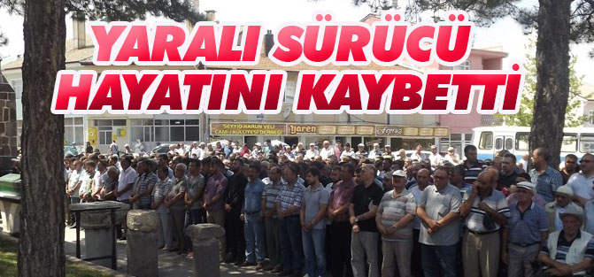 Yaralı sürücü hayatını kaybetti