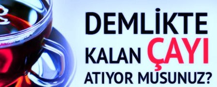 DEMLİKTE KALAN ÇAYI ÇÖPE ATMAYIN!