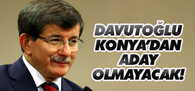 Davutoğlu Konya'dan aday olmayacak!