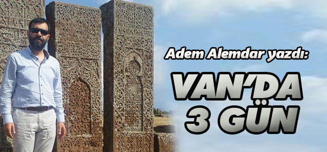 Adem Alemdar yazdı: Van'da 3 gün