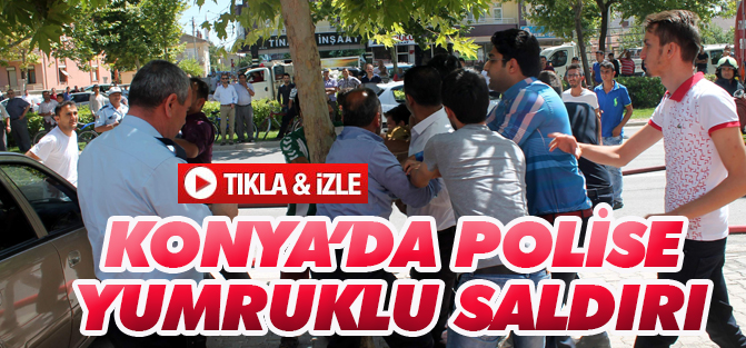 Konya'da polise yumruklu saldırı