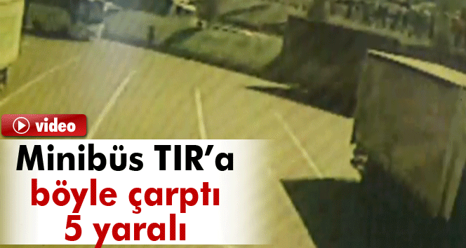 Servis minibüsü park halindeki TIR’a çarptı: 5 yaralı