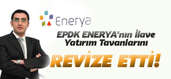 EPDK ENERYA'nın İlave Yatırım Tavanlarını Revize Etti