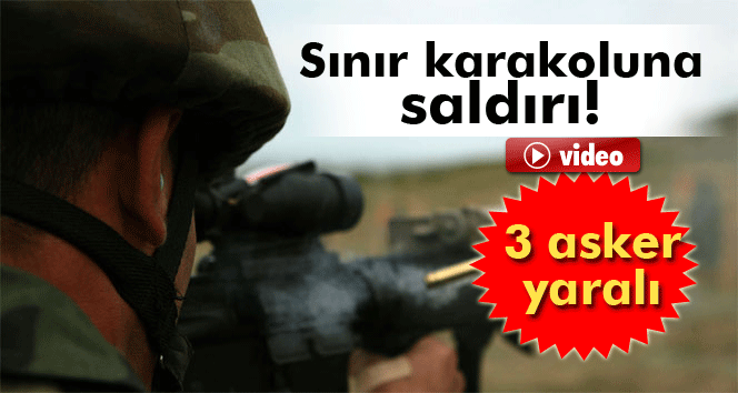 Sınır karakoluna saldırı: 3 asker yaralı