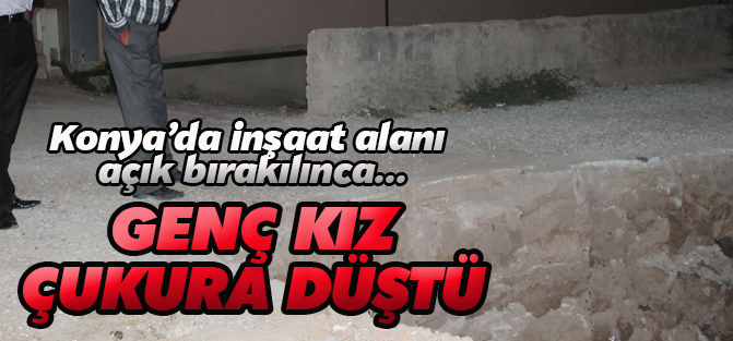 Konya'da  inşaat çukuruna düşen genç kız yaralandı