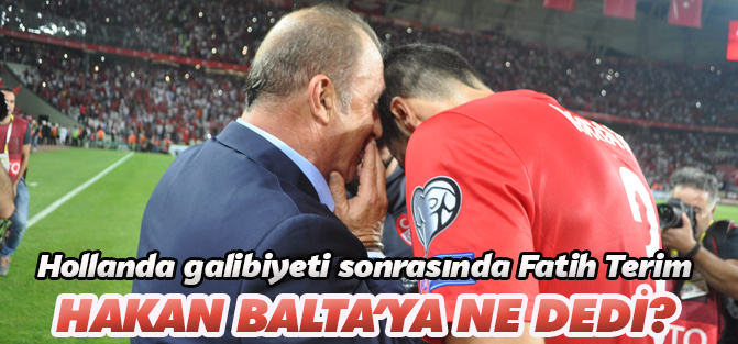 Fatih Terim Hollanda maçı sonrası Hakan Balta'ya ne dedi?
