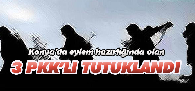 Konya'da Eylem Hazırlığında Olan 3 PKK'lı Tutuklandı