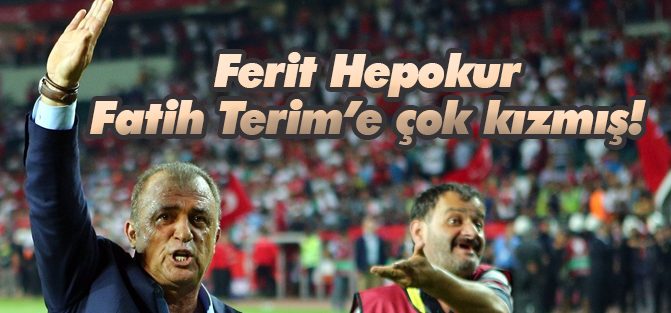 Ferit Hepokur Fatih Terim'e çok kızmış!