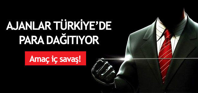 Ajanlar Türkiye'de iç savaş çıkarmak için para dağıtıyor
