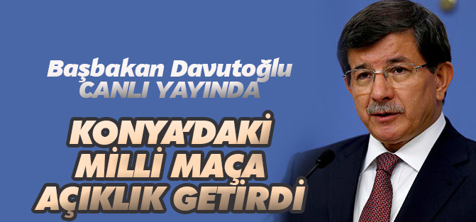 Davutoğlu Konya'daki milli maça açıklık getirdi
