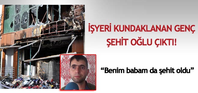Dükkanı kundaklanan genç şehit oğlu çıktı!