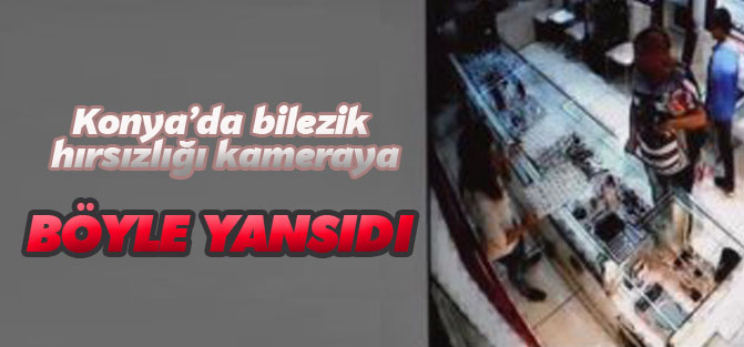 Konya'da Bilezik Hırsızlığı Güvenlik Kamerasına Yansıdı