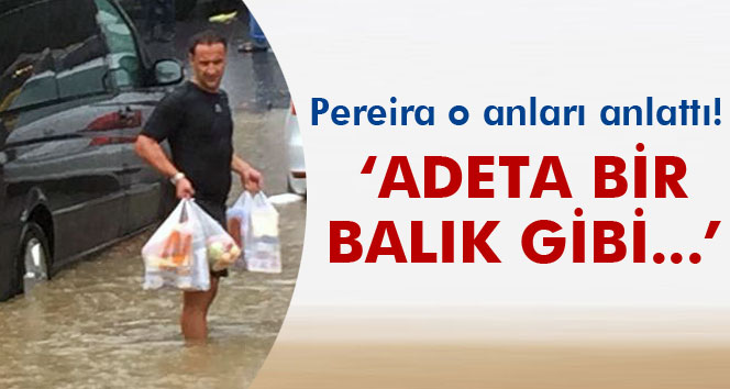 Pereira: 'Adeta bir balık gibi yüzmek zorunda kaldım'