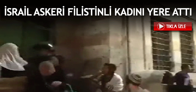 İsrail askeri Filistinli kadını yere attı