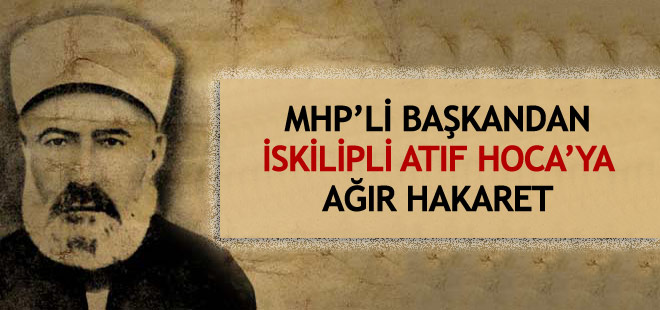 MHP'li Başkandan İskilipli Atıf Hoca'ya hakaret