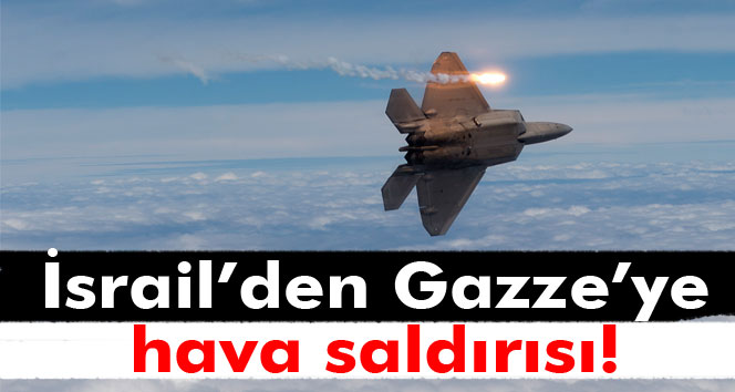 İsrail’den Gazze’ye hava saldırısı