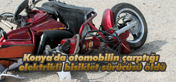 Konya'da otomobilin çarptığı elektrikli bisiklet sürücüsü öldü