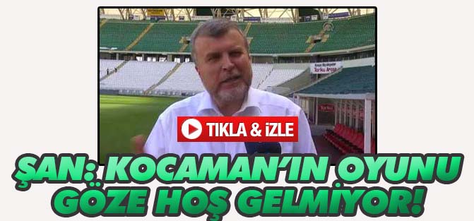 Şan: Kocaman'ın oyunu göze hoş gelmiyor
