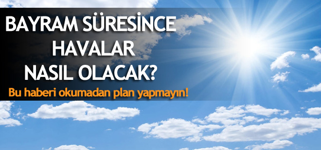 Bayramda hava nasıl olacak? İşte tahminler