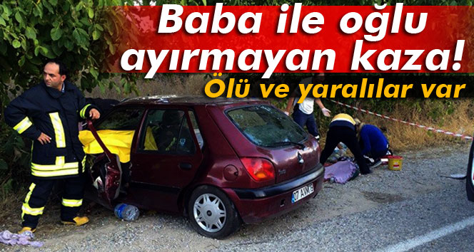 Baba ile oğlu ayırmayan kaza! 3 ölü, 5 yaralı