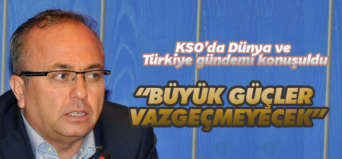 KSO Meclis Toplantısında dünya ve Türkiye gündemi konuşuldu