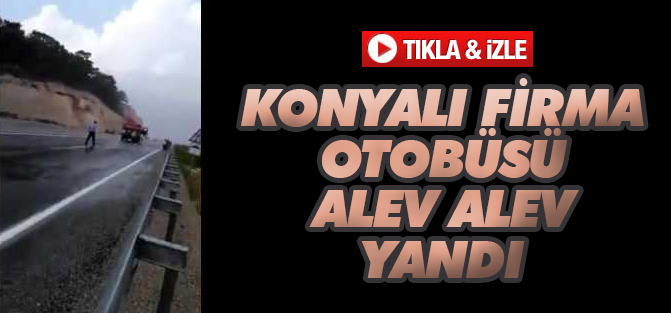 Konya firmasına ait otobüs cayır cayır yandı