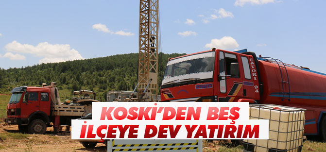 KOSKİ'den 5 ilçeye dev yatırım